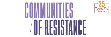 Communities of Resistances, June to July at the Hetrick-Martin Institute, New York. Image description: The word 'Communities' in lilac sits above '/ of Resistance' in indigo. An orange and purple stamp with the words 'Young Vic Taking Part' and the number 25 above it is at the top right.