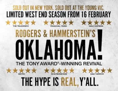 Sold out on broadway. sold out at the young vic. limited west end season from 16 february. five stars telegraph, five stars financial times, five stars daily expression. rodgers & hammerstein's oklahoma! the tony award-winning revival. five stars metro, five stars whats on stage, five stars daily mirror. the hype is real, y'all.